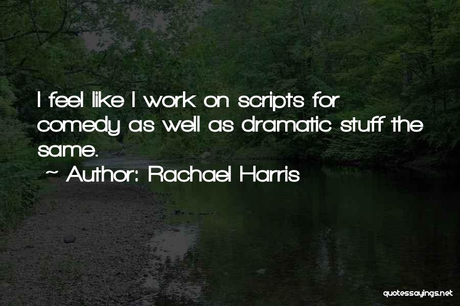 Rachael Harris Quotes: I Feel Like I Work On Scripts For Comedy As Well As Dramatic Stuff The Same.