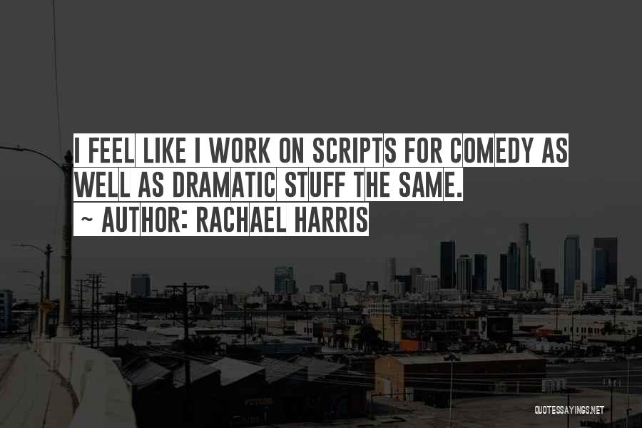 Rachael Harris Quotes: I Feel Like I Work On Scripts For Comedy As Well As Dramatic Stuff The Same.