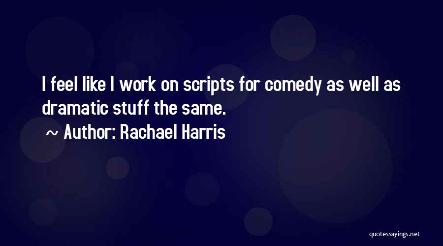 Rachael Harris Quotes: I Feel Like I Work On Scripts For Comedy As Well As Dramatic Stuff The Same.