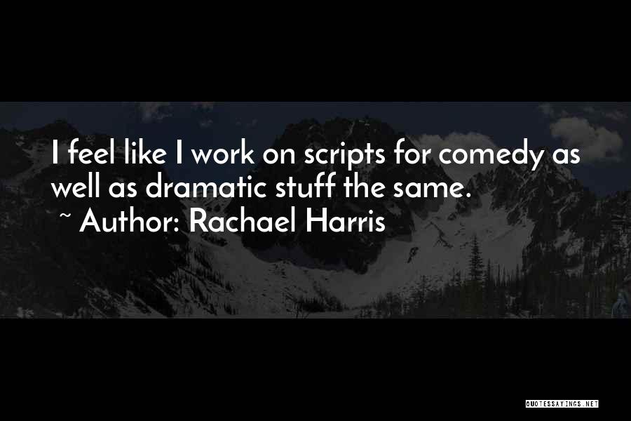 Rachael Harris Quotes: I Feel Like I Work On Scripts For Comedy As Well As Dramatic Stuff The Same.