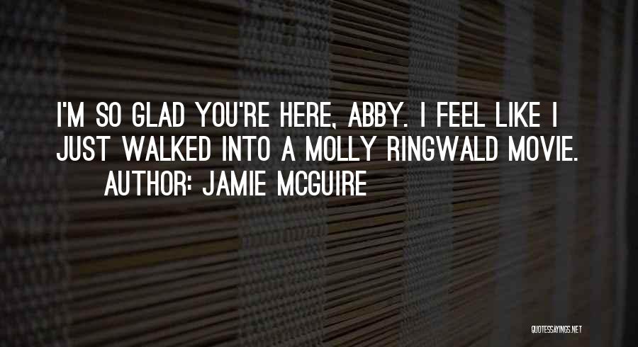 Jamie McGuire Quotes: I'm So Glad You're Here, Abby. I Feel Like I Just Walked Into A Molly Ringwald Movie.