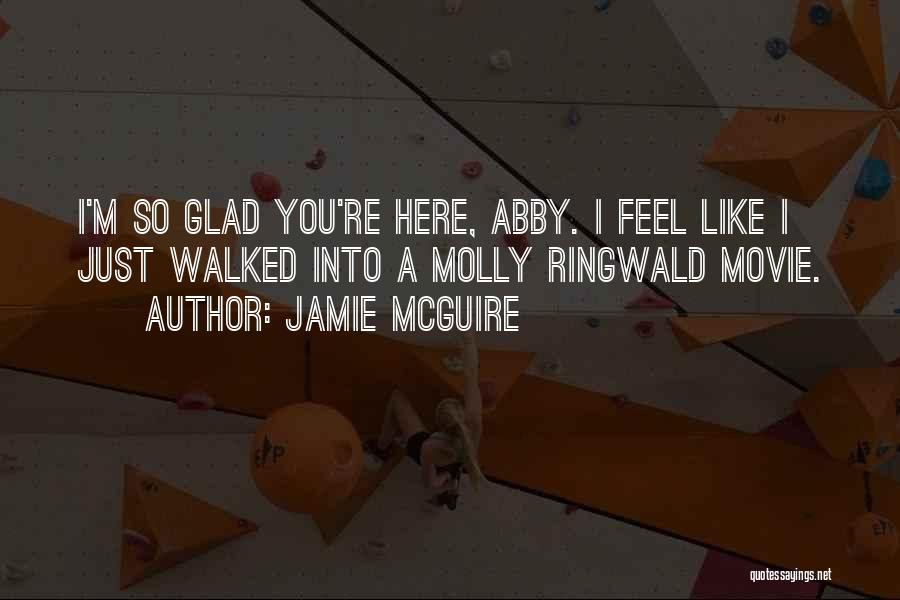 Jamie McGuire Quotes: I'm So Glad You're Here, Abby. I Feel Like I Just Walked Into A Molly Ringwald Movie.