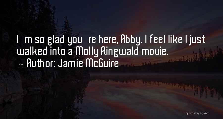 Jamie McGuire Quotes: I'm So Glad You're Here, Abby. I Feel Like I Just Walked Into A Molly Ringwald Movie.