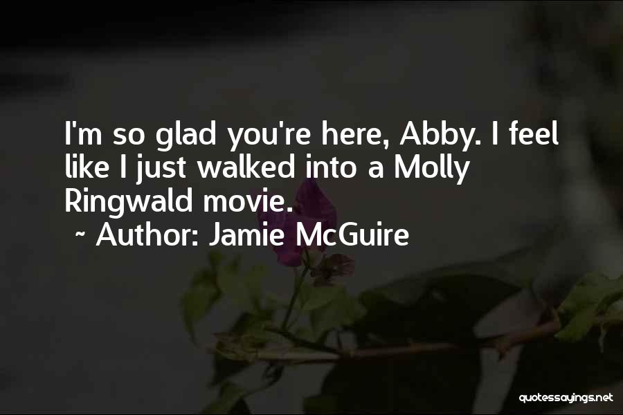 Jamie McGuire Quotes: I'm So Glad You're Here, Abby. I Feel Like I Just Walked Into A Molly Ringwald Movie.