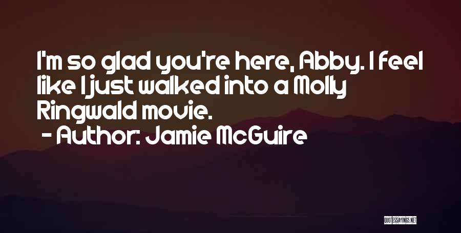Jamie McGuire Quotes: I'm So Glad You're Here, Abby. I Feel Like I Just Walked Into A Molly Ringwald Movie.