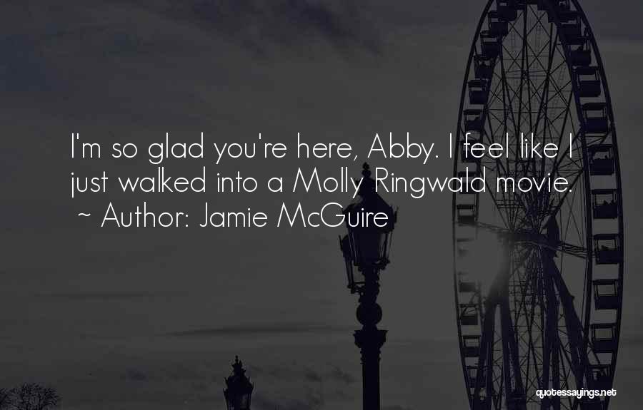 Jamie McGuire Quotes: I'm So Glad You're Here, Abby. I Feel Like I Just Walked Into A Molly Ringwald Movie.