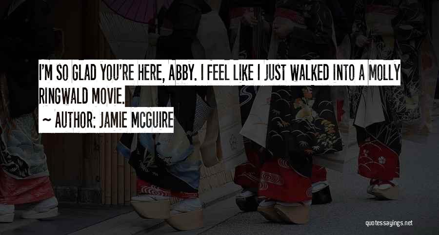 Jamie McGuire Quotes: I'm So Glad You're Here, Abby. I Feel Like I Just Walked Into A Molly Ringwald Movie.