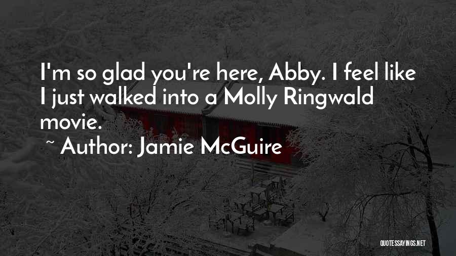 Jamie McGuire Quotes: I'm So Glad You're Here, Abby. I Feel Like I Just Walked Into A Molly Ringwald Movie.