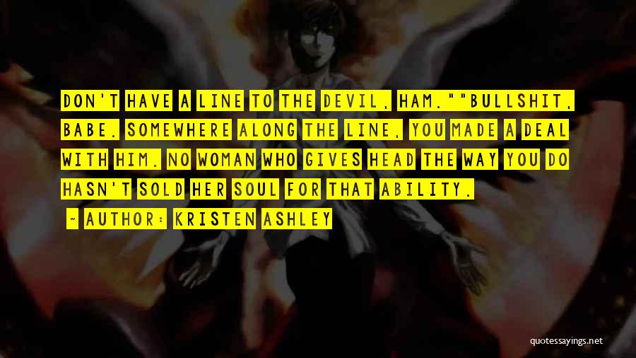 Kristen Ashley Quotes: Don't Have A Line To The Devil, Ham.bullshit, Babe. Somewhere Along The Line, You Made A Deal With Him. No