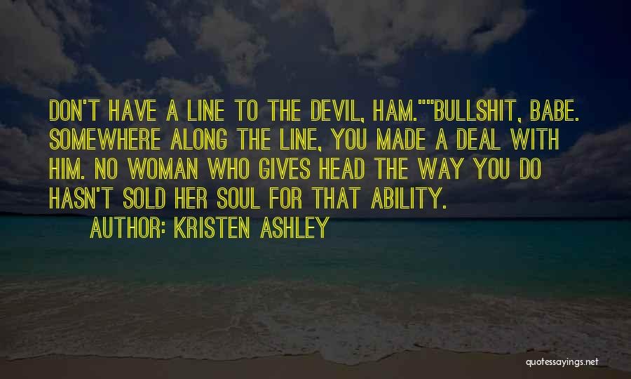 Kristen Ashley Quotes: Don't Have A Line To The Devil, Ham.bullshit, Babe. Somewhere Along The Line, You Made A Deal With Him. No