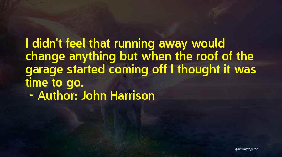 John Harrison Quotes: I Didn't Feel That Running Away Would Change Anything But When The Roof Of The Garage Started Coming Off I