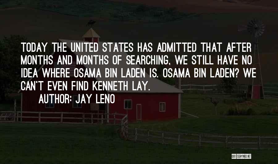 Jay Leno Quotes: Today The United States Has Admitted That After Months And Months Of Searching, We Still Have No Idea Where Osama