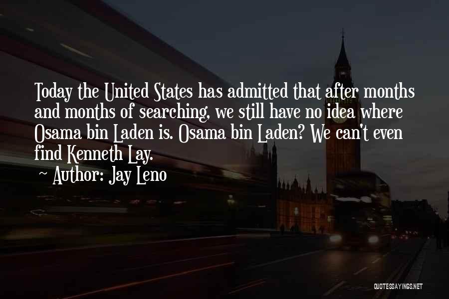 Jay Leno Quotes: Today The United States Has Admitted That After Months And Months Of Searching, We Still Have No Idea Where Osama