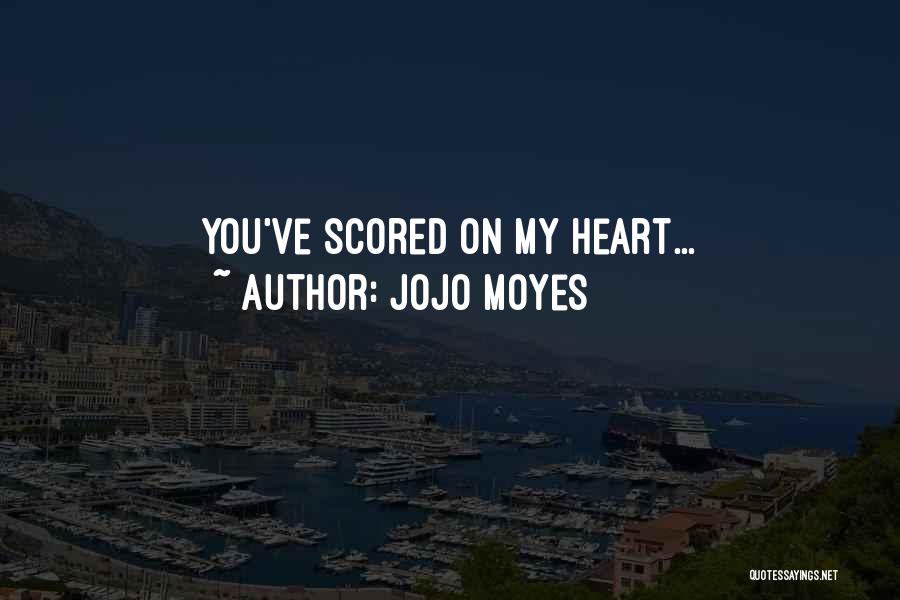 Jojo Moyes Quotes: You've Scored On My Heart...