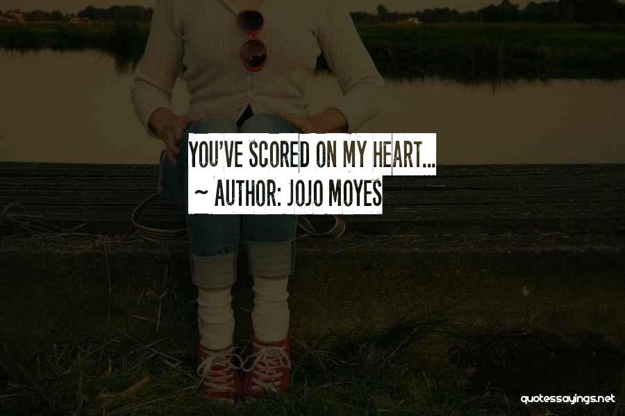 Jojo Moyes Quotes: You've Scored On My Heart...