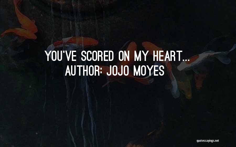 Jojo Moyes Quotes: You've Scored On My Heart...