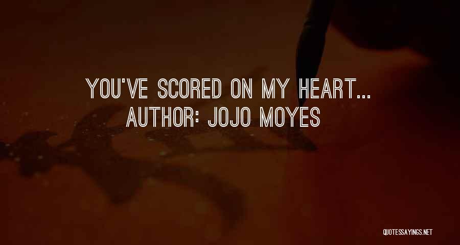 Jojo Moyes Quotes: You've Scored On My Heart...