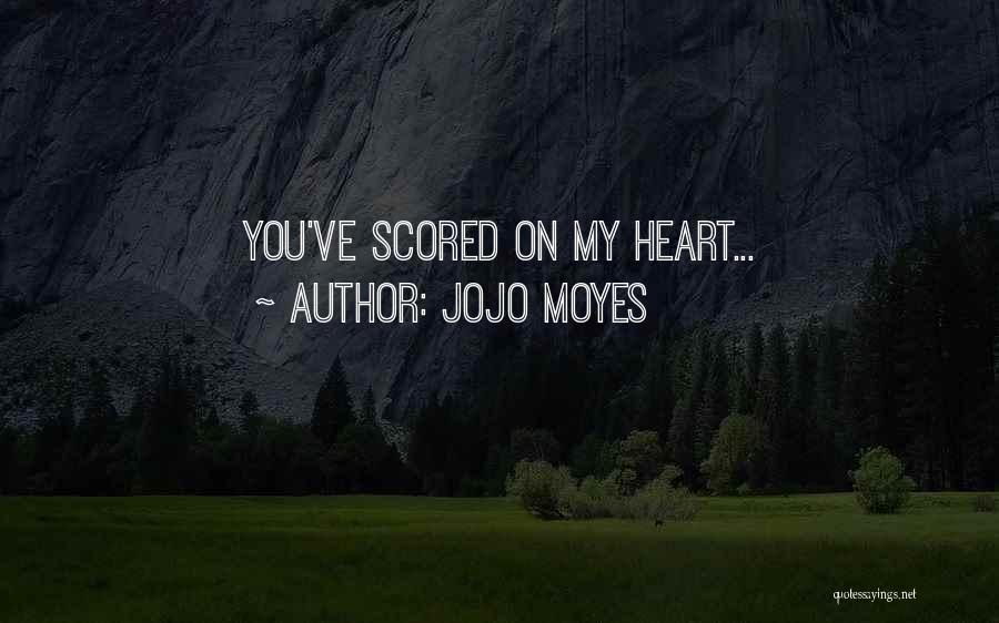 Jojo Moyes Quotes: You've Scored On My Heart...