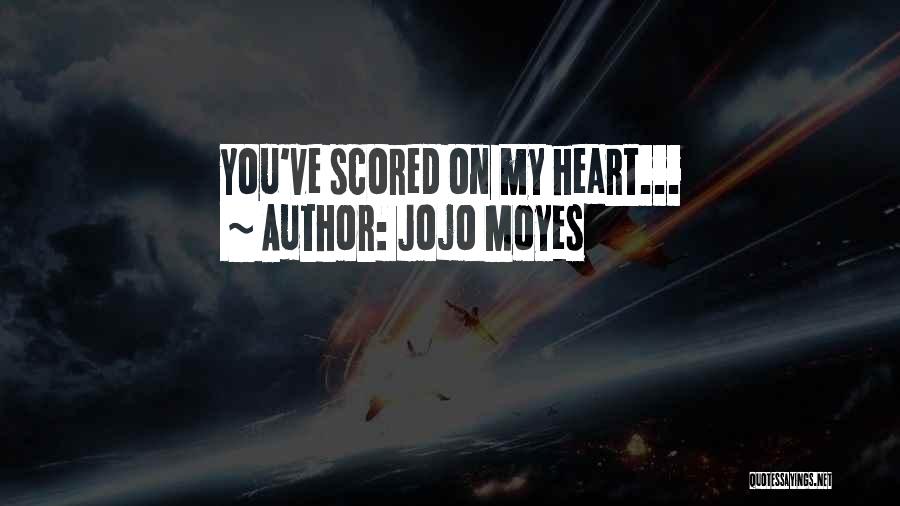 Jojo Moyes Quotes: You've Scored On My Heart...