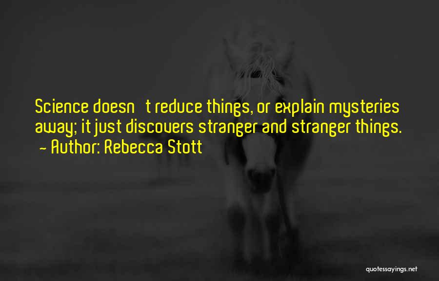 Rebecca Stott Quotes: Science Doesn't Reduce Things, Or Explain Mysteries Away; It Just Discovers Stranger And Stranger Things.