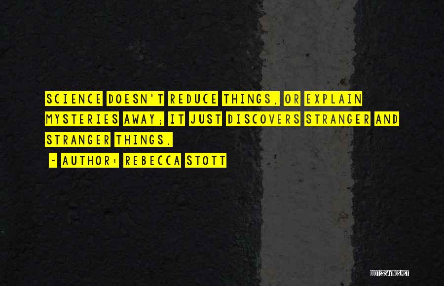 Rebecca Stott Quotes: Science Doesn't Reduce Things, Or Explain Mysteries Away; It Just Discovers Stranger And Stranger Things.