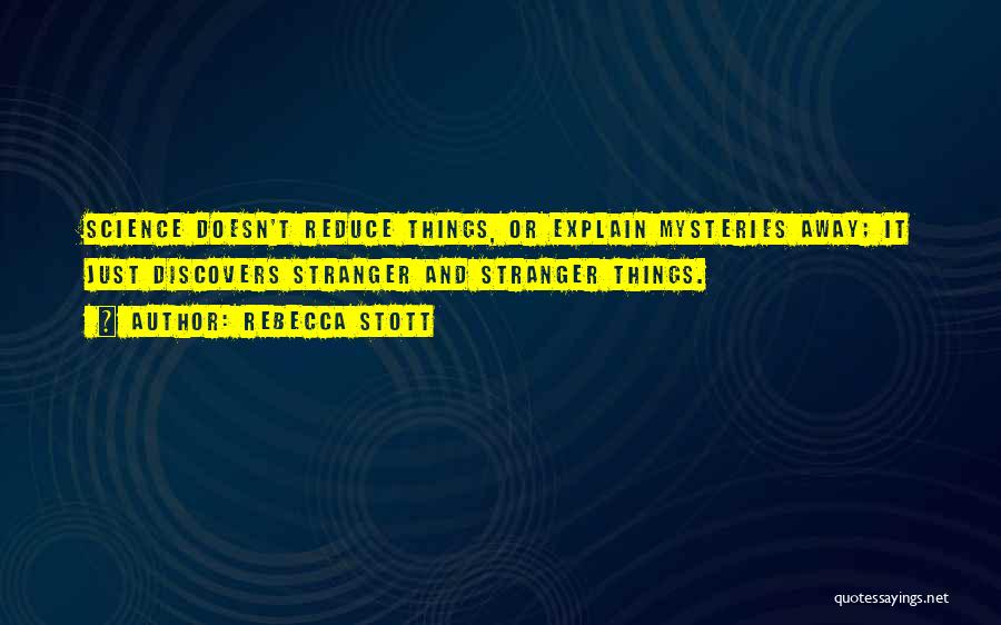 Rebecca Stott Quotes: Science Doesn't Reduce Things, Or Explain Mysteries Away; It Just Discovers Stranger And Stranger Things.