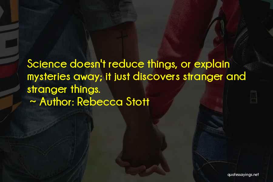 Rebecca Stott Quotes: Science Doesn't Reduce Things, Or Explain Mysteries Away; It Just Discovers Stranger And Stranger Things.