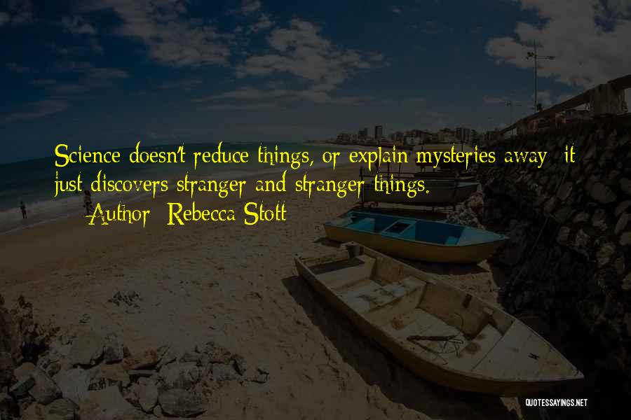 Rebecca Stott Quotes: Science Doesn't Reduce Things, Or Explain Mysteries Away; It Just Discovers Stranger And Stranger Things.