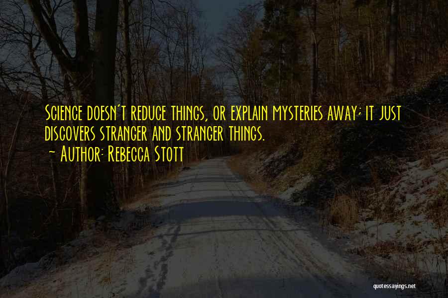 Rebecca Stott Quotes: Science Doesn't Reduce Things, Or Explain Mysteries Away; It Just Discovers Stranger And Stranger Things.