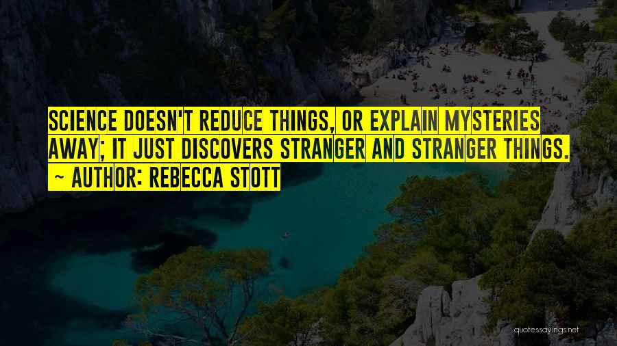 Rebecca Stott Quotes: Science Doesn't Reduce Things, Or Explain Mysteries Away; It Just Discovers Stranger And Stranger Things.