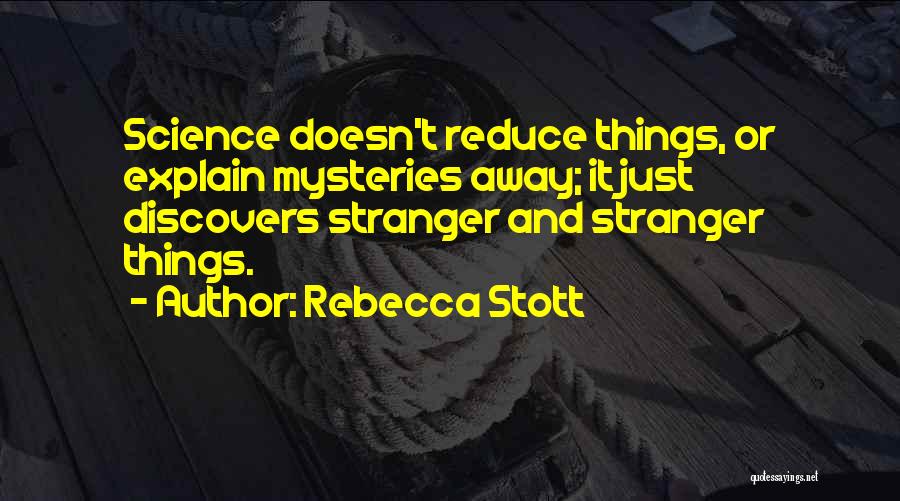 Rebecca Stott Quotes: Science Doesn't Reduce Things, Or Explain Mysteries Away; It Just Discovers Stranger And Stranger Things.