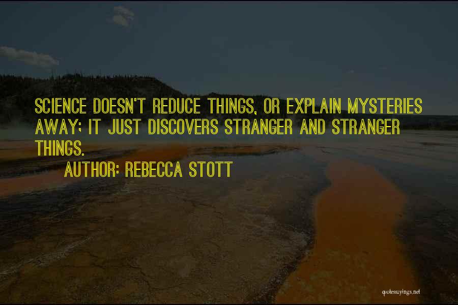 Rebecca Stott Quotes: Science Doesn't Reduce Things, Or Explain Mysteries Away; It Just Discovers Stranger And Stranger Things.