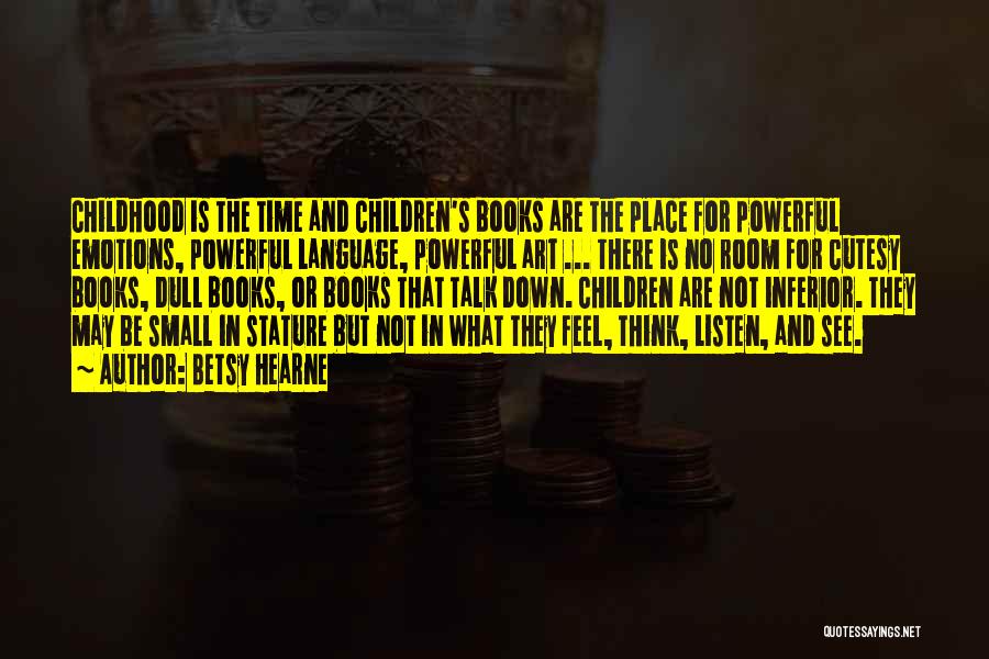 Betsy Hearne Quotes: Childhood Is The Time And Children's Books Are The Place For Powerful Emotions, Powerful Language, Powerful Art ... There Is