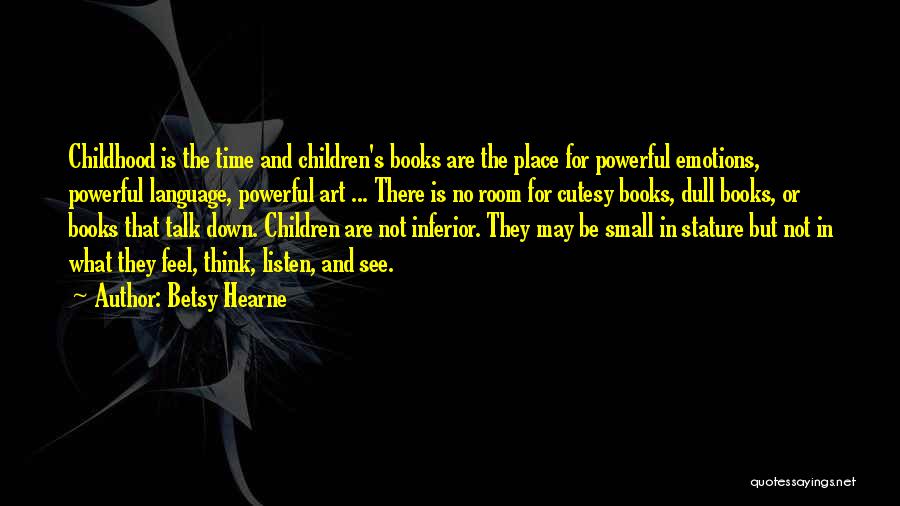 Betsy Hearne Quotes: Childhood Is The Time And Children's Books Are The Place For Powerful Emotions, Powerful Language, Powerful Art ... There Is