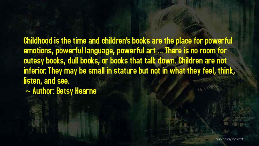 Betsy Hearne Quotes: Childhood Is The Time And Children's Books Are The Place For Powerful Emotions, Powerful Language, Powerful Art ... There Is