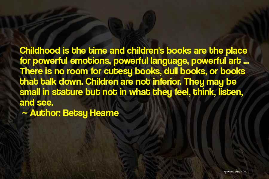 Betsy Hearne Quotes: Childhood Is The Time And Children's Books Are The Place For Powerful Emotions, Powerful Language, Powerful Art ... There Is