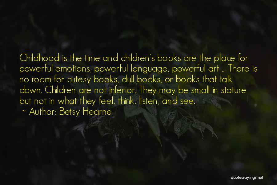 Betsy Hearne Quotes: Childhood Is The Time And Children's Books Are The Place For Powerful Emotions, Powerful Language, Powerful Art ... There Is