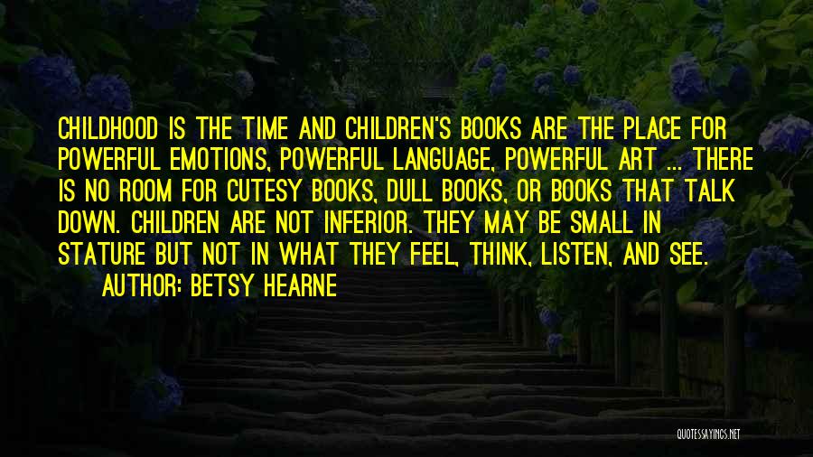 Betsy Hearne Quotes: Childhood Is The Time And Children's Books Are The Place For Powerful Emotions, Powerful Language, Powerful Art ... There Is