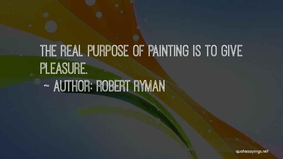 Robert Ryman Quotes: The Real Purpose Of Painting Is To Give Pleasure.