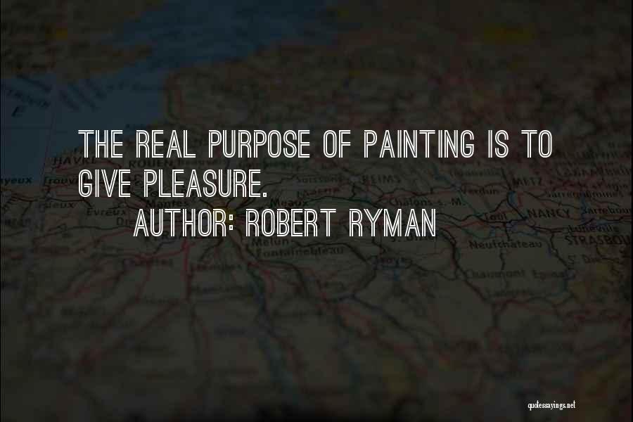 Robert Ryman Quotes: The Real Purpose Of Painting Is To Give Pleasure.