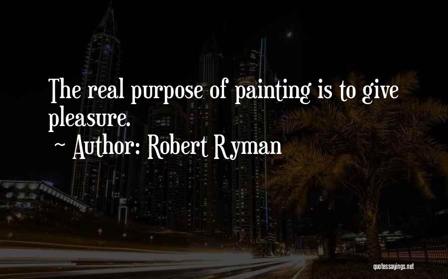 Robert Ryman Quotes: The Real Purpose Of Painting Is To Give Pleasure.