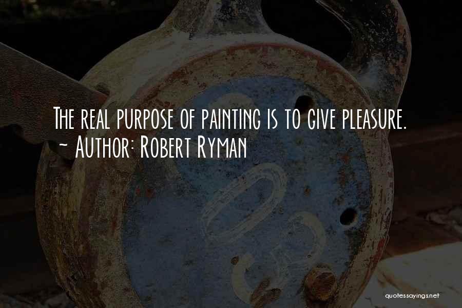 Robert Ryman Quotes: The Real Purpose Of Painting Is To Give Pleasure.