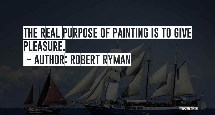 Robert Ryman Quotes: The Real Purpose Of Painting Is To Give Pleasure.