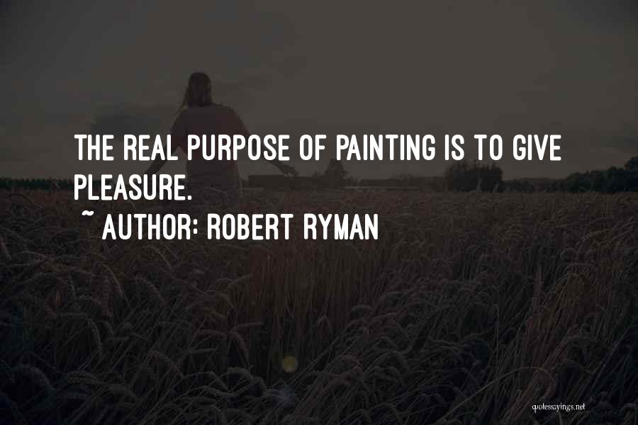 Robert Ryman Quotes: The Real Purpose Of Painting Is To Give Pleasure.