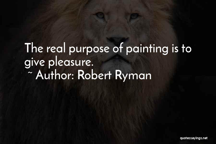 Robert Ryman Quotes: The Real Purpose Of Painting Is To Give Pleasure.