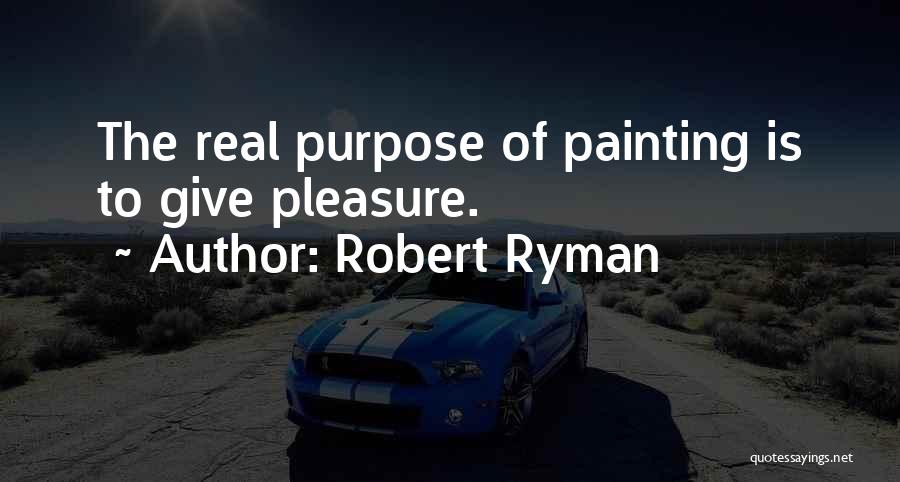 Robert Ryman Quotes: The Real Purpose Of Painting Is To Give Pleasure.