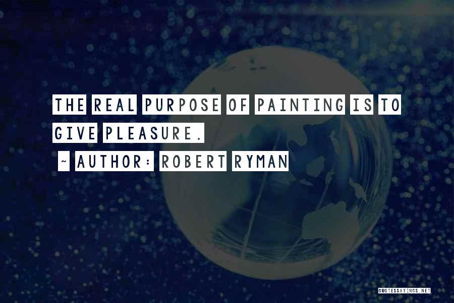 Robert Ryman Quotes: The Real Purpose Of Painting Is To Give Pleasure.