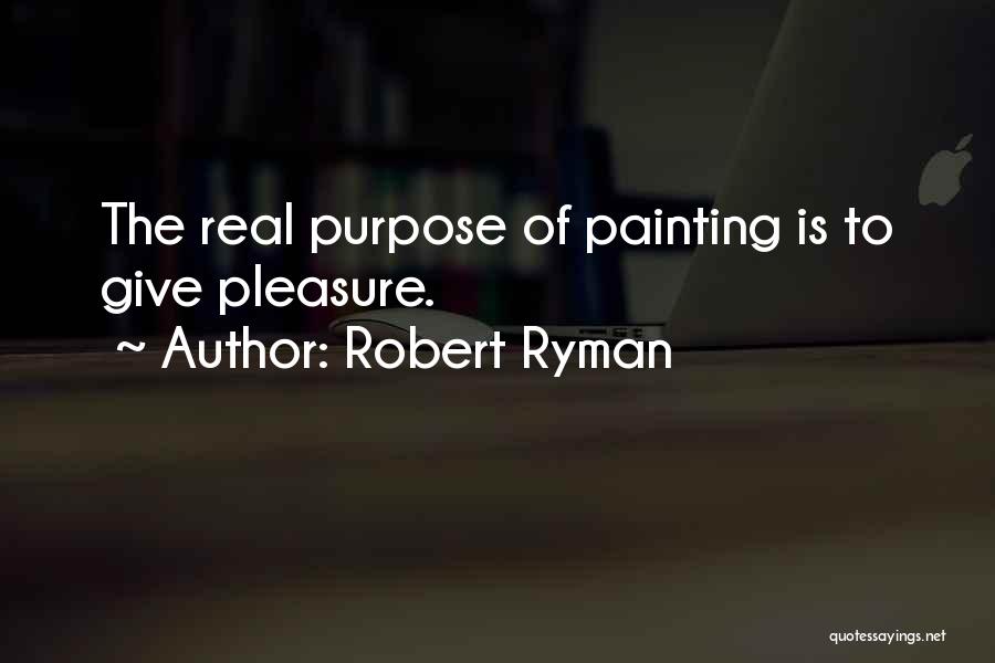 Robert Ryman Quotes: The Real Purpose Of Painting Is To Give Pleasure.