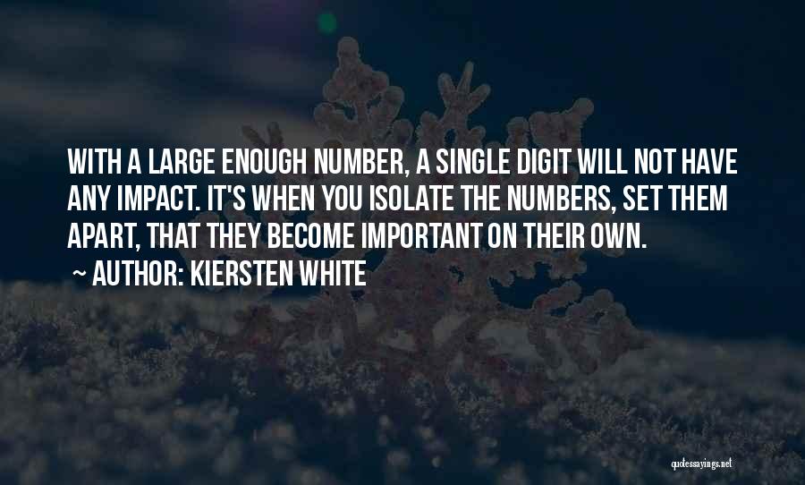 Kiersten White Quotes: With A Large Enough Number, A Single Digit Will Not Have Any Impact. It's When You Isolate The Numbers, Set