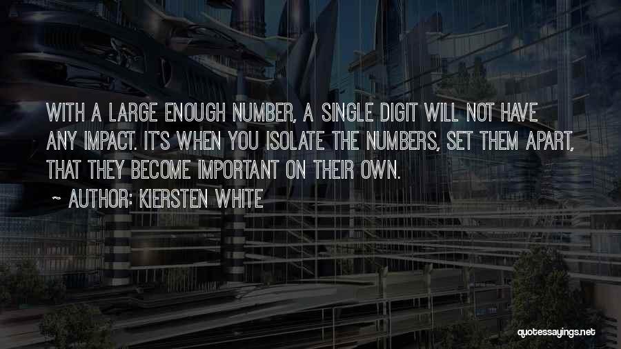 Kiersten White Quotes: With A Large Enough Number, A Single Digit Will Not Have Any Impact. It's When You Isolate The Numbers, Set